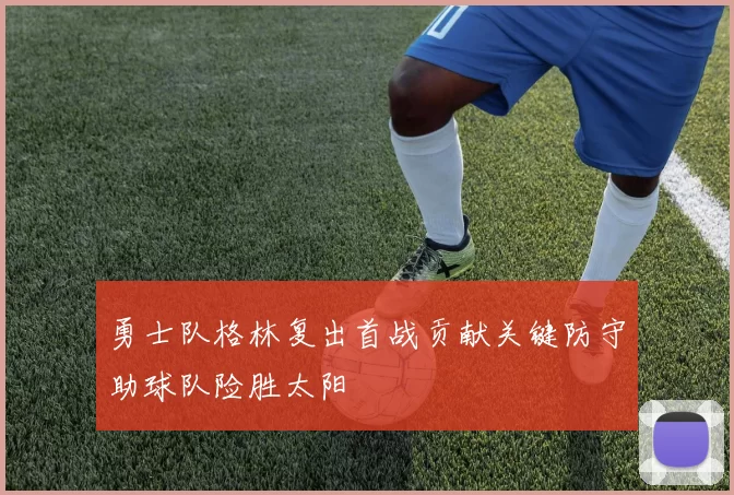 勇士队格林复出首战贡献关键防守助球队险胜太阳