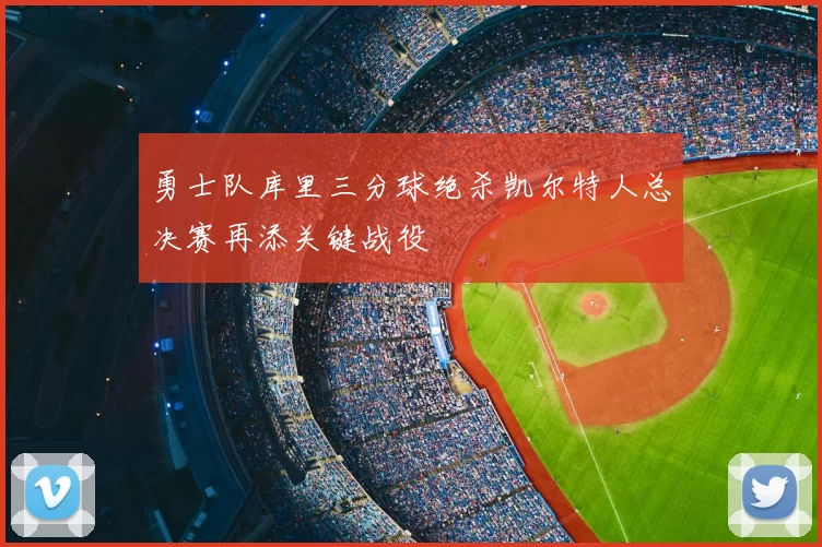 勇士队库里三分球绝杀凯尔特人总决赛再添关键战役