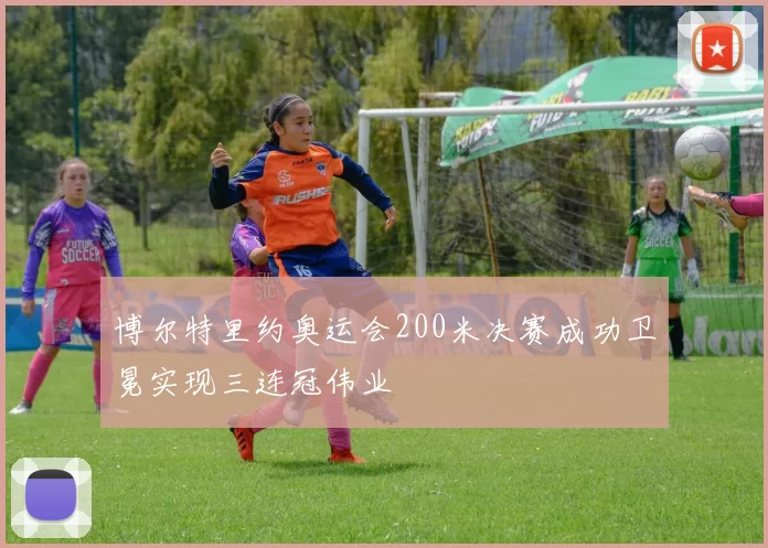 博尔特里约奥运会200米决赛成功卫冕实现三连冠伟业