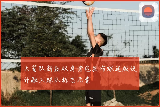 火箭队新款双肩背包发布球迷版设计融入球队标志元素